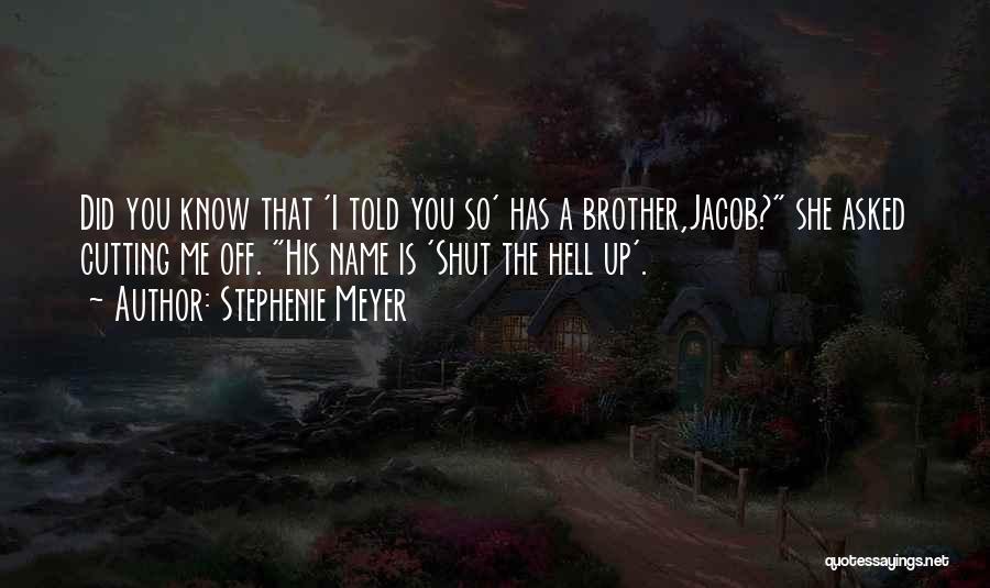 Stephenie Meyer Quotes: Did You Know That 'i Told You So' Has A Brother,jacob? She Asked Cutting Me Off. His Name Is 'shut