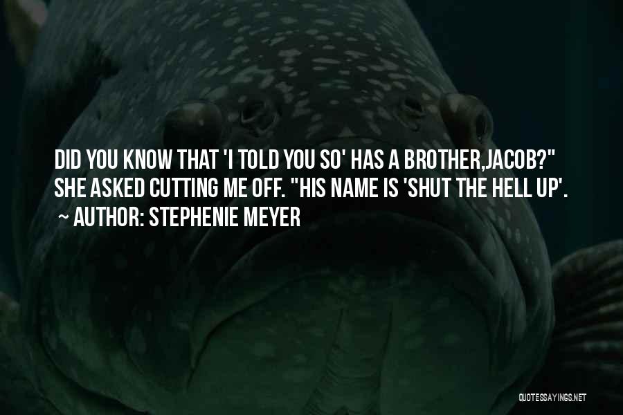 Stephenie Meyer Quotes: Did You Know That 'i Told You So' Has A Brother,jacob? She Asked Cutting Me Off. His Name Is 'shut