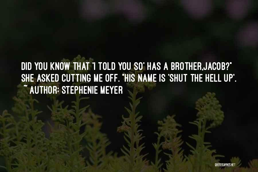 Stephenie Meyer Quotes: Did You Know That 'i Told You So' Has A Brother,jacob? She Asked Cutting Me Off. His Name Is 'shut