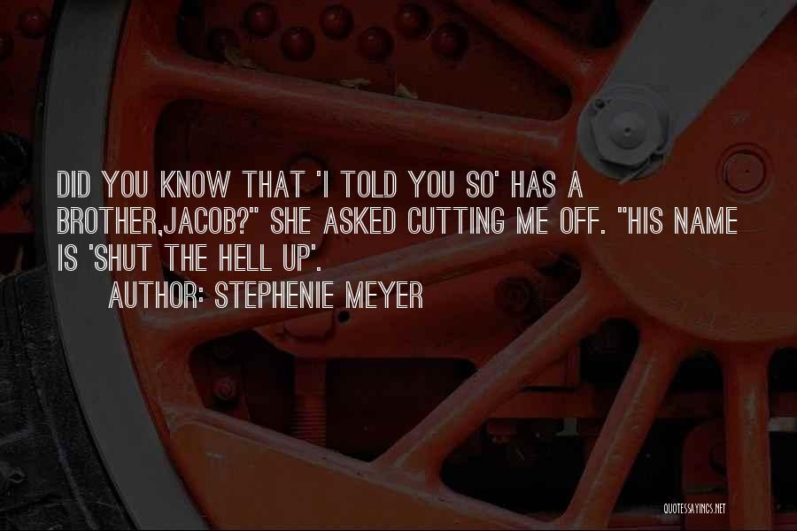 Stephenie Meyer Quotes: Did You Know That 'i Told You So' Has A Brother,jacob? She Asked Cutting Me Off. His Name Is 'shut