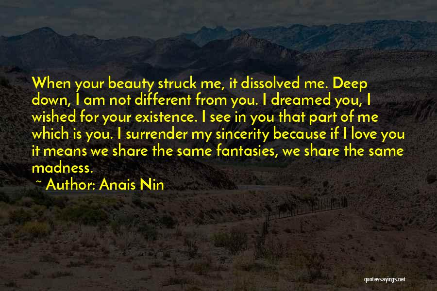 Anais Nin Quotes: When Your Beauty Struck Me, It Dissolved Me. Deep Down, I Am Not Different From You. I Dreamed You, I