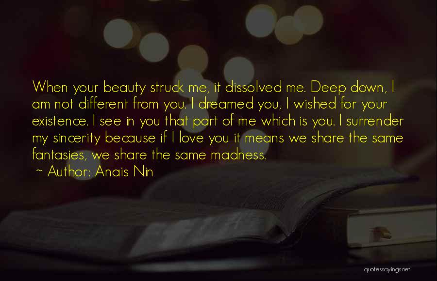 Anais Nin Quotes: When Your Beauty Struck Me, It Dissolved Me. Deep Down, I Am Not Different From You. I Dreamed You, I