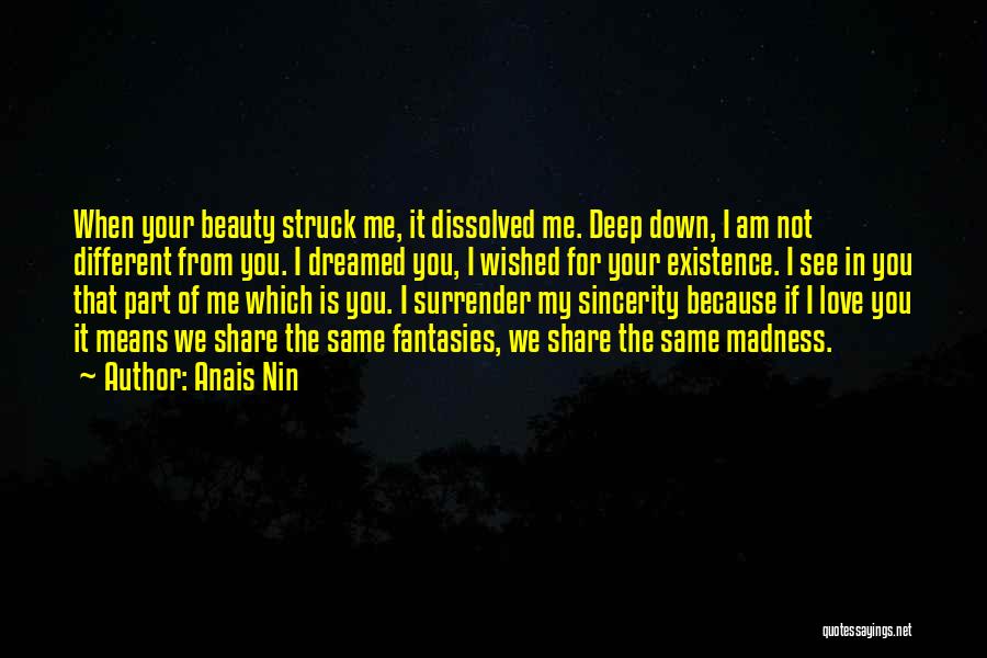 Anais Nin Quotes: When Your Beauty Struck Me, It Dissolved Me. Deep Down, I Am Not Different From You. I Dreamed You, I