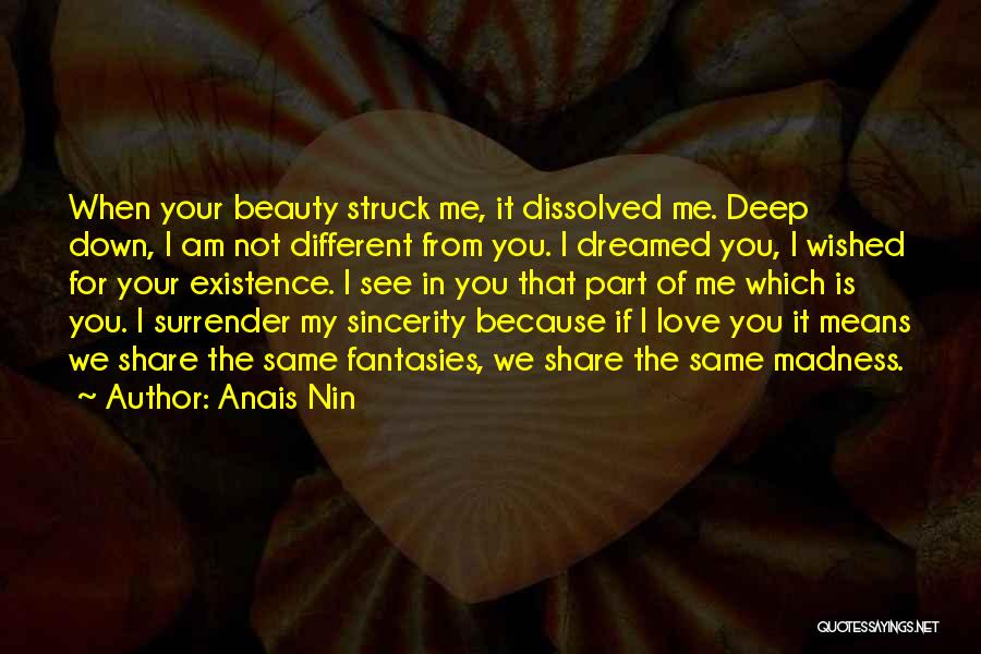 Anais Nin Quotes: When Your Beauty Struck Me, It Dissolved Me. Deep Down, I Am Not Different From You. I Dreamed You, I