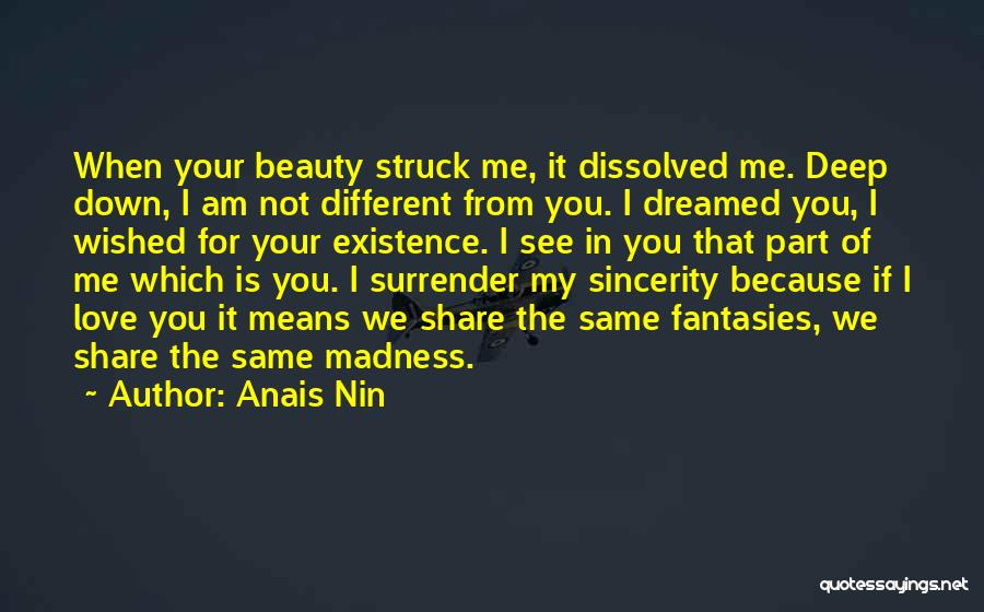 Anais Nin Quotes: When Your Beauty Struck Me, It Dissolved Me. Deep Down, I Am Not Different From You. I Dreamed You, I