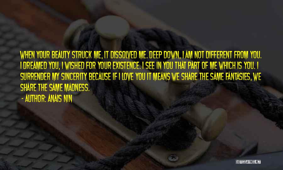 Anais Nin Quotes: When Your Beauty Struck Me, It Dissolved Me. Deep Down, I Am Not Different From You. I Dreamed You, I