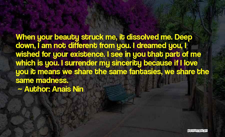 Anais Nin Quotes: When Your Beauty Struck Me, It Dissolved Me. Deep Down, I Am Not Different From You. I Dreamed You, I