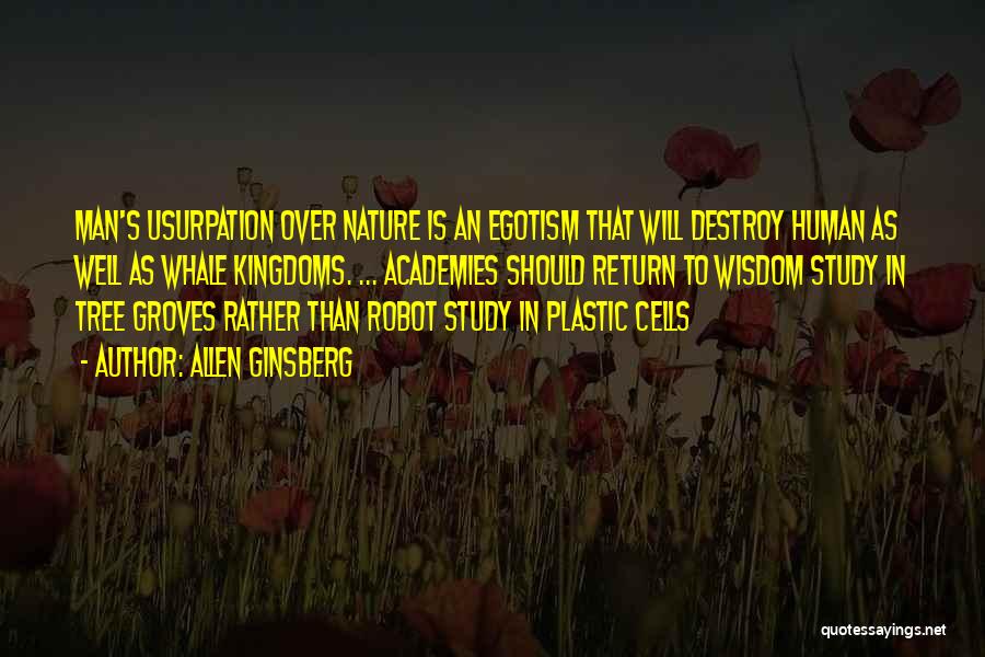 Allen Ginsberg Quotes: Man's Usurpation Over Nature Is An Egotism That Will Destroy Human As Well As Whale Kingdoms. ... Academies Should Return