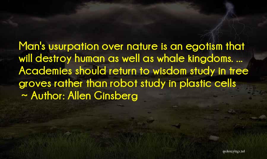 Allen Ginsberg Quotes: Man's Usurpation Over Nature Is An Egotism That Will Destroy Human As Well As Whale Kingdoms. ... Academies Should Return