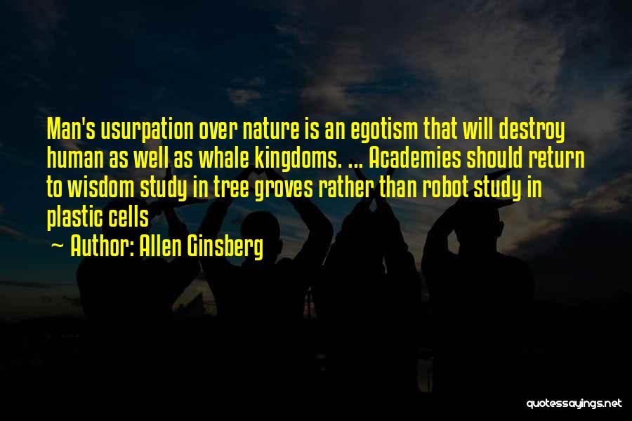 Allen Ginsberg Quotes: Man's Usurpation Over Nature Is An Egotism That Will Destroy Human As Well As Whale Kingdoms. ... Academies Should Return