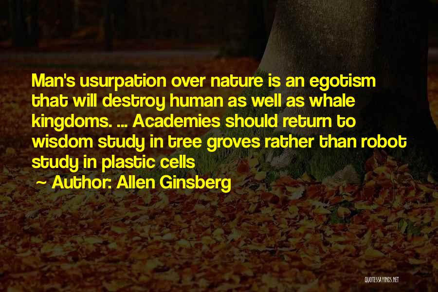 Allen Ginsberg Quotes: Man's Usurpation Over Nature Is An Egotism That Will Destroy Human As Well As Whale Kingdoms. ... Academies Should Return