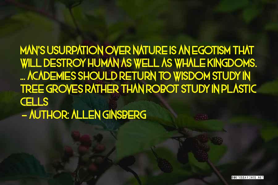Allen Ginsberg Quotes: Man's Usurpation Over Nature Is An Egotism That Will Destroy Human As Well As Whale Kingdoms. ... Academies Should Return