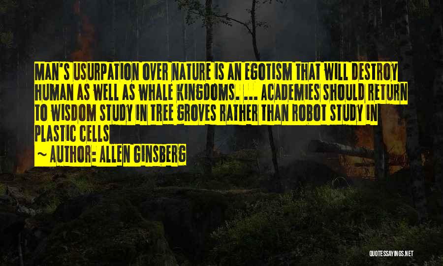Allen Ginsberg Quotes: Man's Usurpation Over Nature Is An Egotism That Will Destroy Human As Well As Whale Kingdoms. ... Academies Should Return