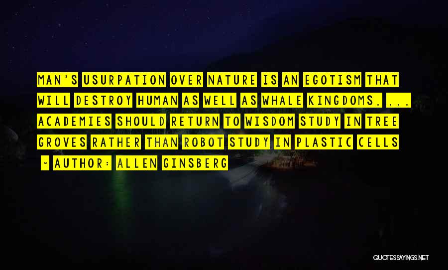 Allen Ginsberg Quotes: Man's Usurpation Over Nature Is An Egotism That Will Destroy Human As Well As Whale Kingdoms. ... Academies Should Return