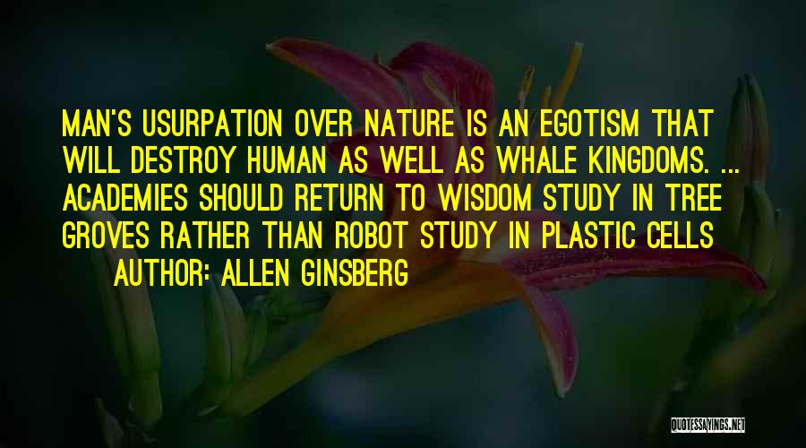 Allen Ginsberg Quotes: Man's Usurpation Over Nature Is An Egotism That Will Destroy Human As Well As Whale Kingdoms. ... Academies Should Return