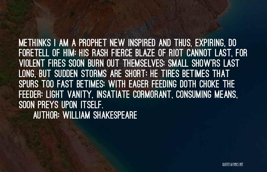 William Shakespeare Quotes: Methinks I Am A Prophet New Inspired And Thus, Expiring, Do Foretell Of Him: His Rash Fierce Blaze Of Riot