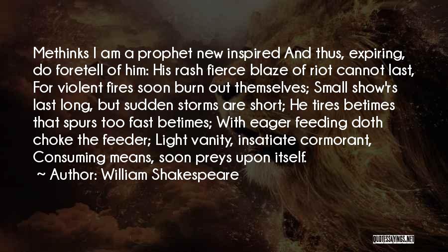 William Shakespeare Quotes: Methinks I Am A Prophet New Inspired And Thus, Expiring, Do Foretell Of Him: His Rash Fierce Blaze Of Riot