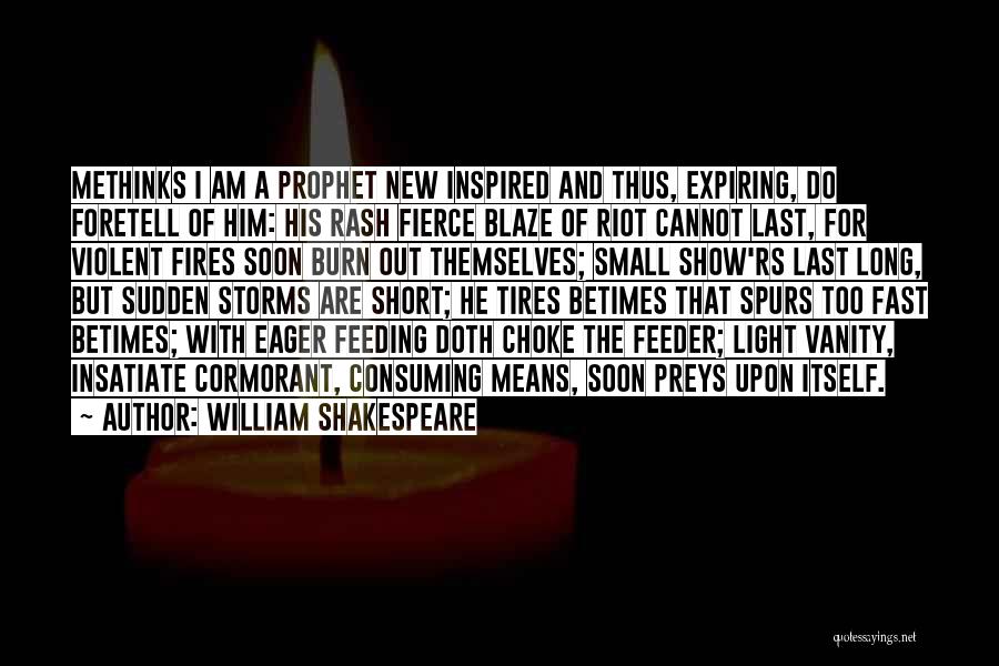 William Shakespeare Quotes: Methinks I Am A Prophet New Inspired And Thus, Expiring, Do Foretell Of Him: His Rash Fierce Blaze Of Riot