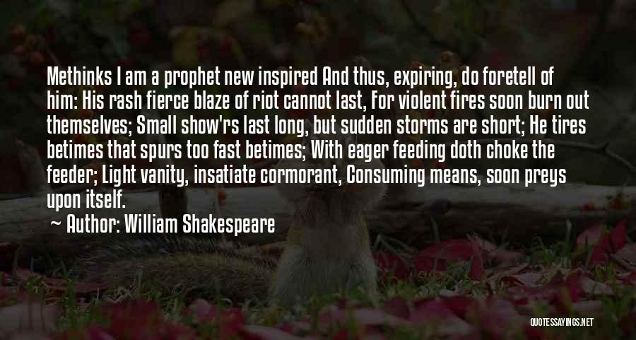 William Shakespeare Quotes: Methinks I Am A Prophet New Inspired And Thus, Expiring, Do Foretell Of Him: His Rash Fierce Blaze Of Riot