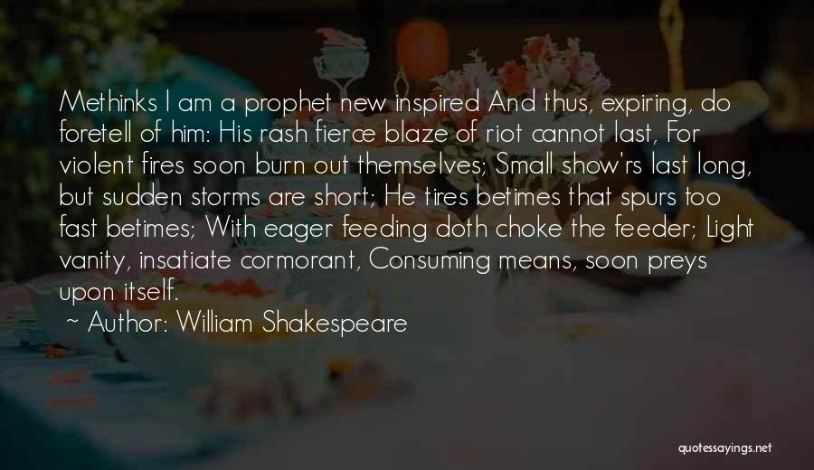 William Shakespeare Quotes: Methinks I Am A Prophet New Inspired And Thus, Expiring, Do Foretell Of Him: His Rash Fierce Blaze Of Riot