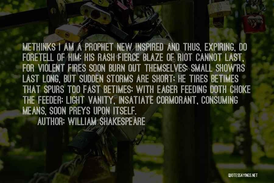 William Shakespeare Quotes: Methinks I Am A Prophet New Inspired And Thus, Expiring, Do Foretell Of Him: His Rash Fierce Blaze Of Riot