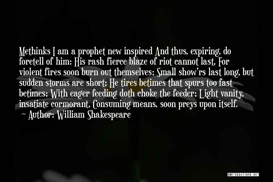 William Shakespeare Quotes: Methinks I Am A Prophet New Inspired And Thus, Expiring, Do Foretell Of Him: His Rash Fierce Blaze Of Riot