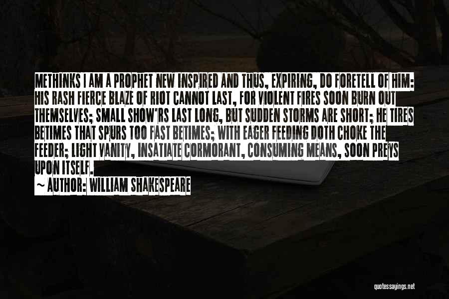 William Shakespeare Quotes: Methinks I Am A Prophet New Inspired And Thus, Expiring, Do Foretell Of Him: His Rash Fierce Blaze Of Riot