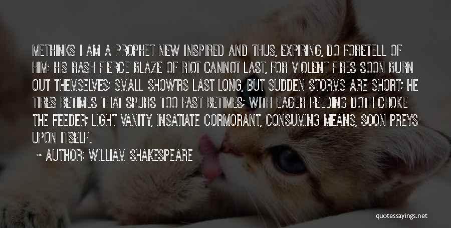 William Shakespeare Quotes: Methinks I Am A Prophet New Inspired And Thus, Expiring, Do Foretell Of Him: His Rash Fierce Blaze Of Riot