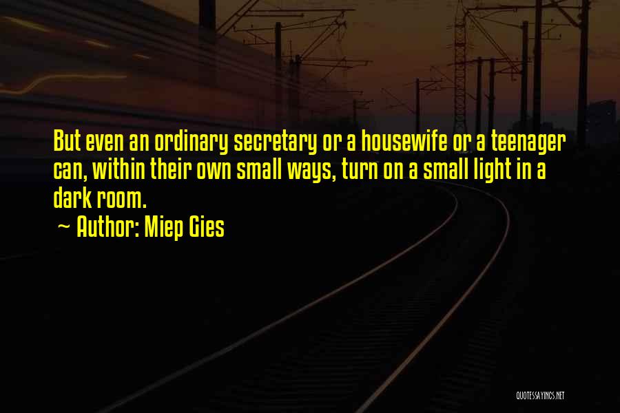 Miep Gies Quotes: But Even An Ordinary Secretary Or A Housewife Or A Teenager Can, Within Their Own Small Ways, Turn On A