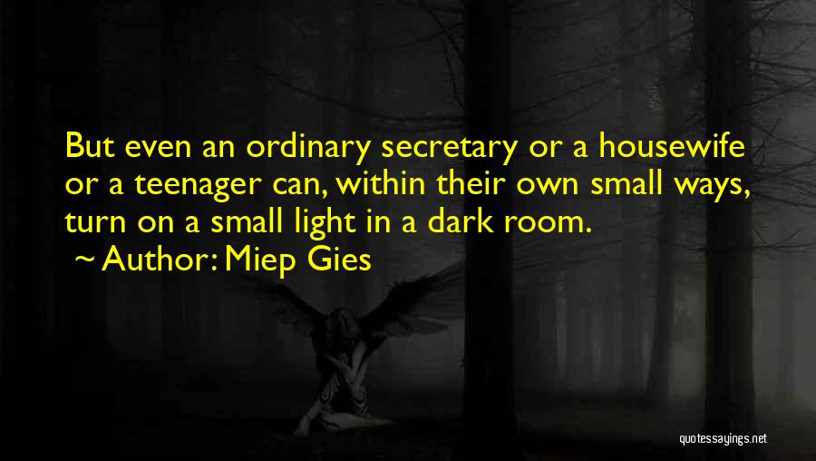 Miep Gies Quotes: But Even An Ordinary Secretary Or A Housewife Or A Teenager Can, Within Their Own Small Ways, Turn On A