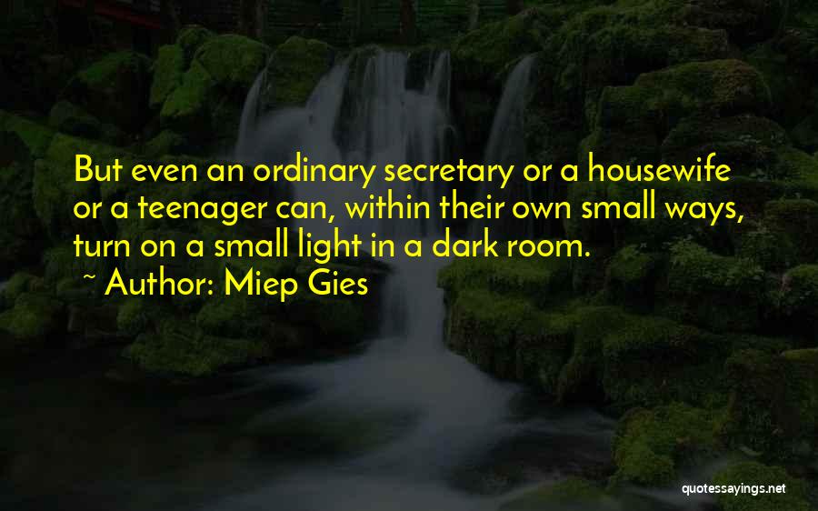 Miep Gies Quotes: But Even An Ordinary Secretary Or A Housewife Or A Teenager Can, Within Their Own Small Ways, Turn On A