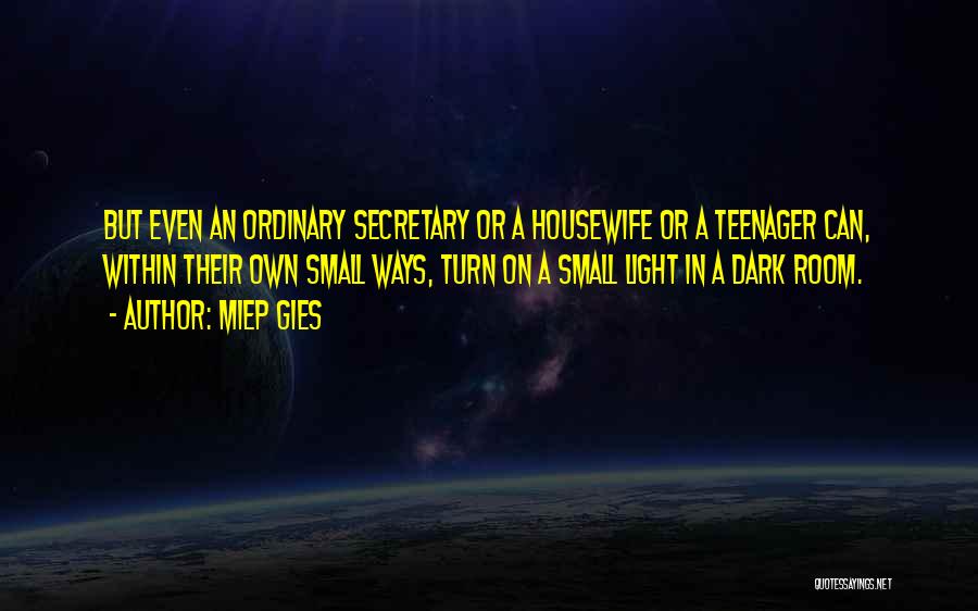 Miep Gies Quotes: But Even An Ordinary Secretary Or A Housewife Or A Teenager Can, Within Their Own Small Ways, Turn On A