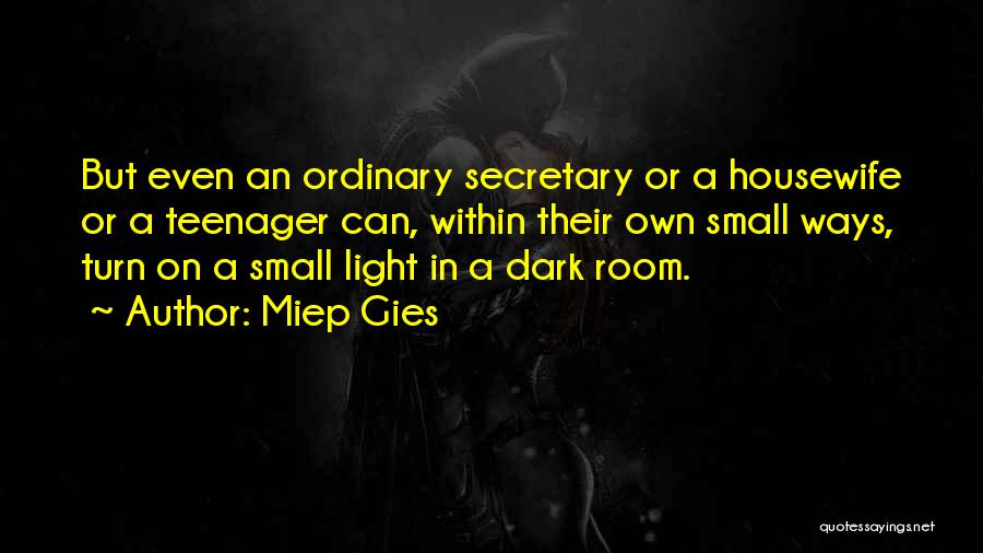 Miep Gies Quotes: But Even An Ordinary Secretary Or A Housewife Or A Teenager Can, Within Their Own Small Ways, Turn On A