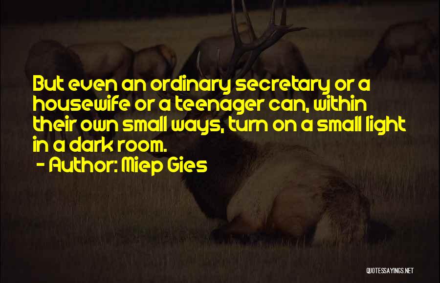 Miep Gies Quotes: But Even An Ordinary Secretary Or A Housewife Or A Teenager Can, Within Their Own Small Ways, Turn On A