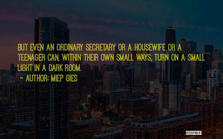 Miep Gies Quotes: But Even An Ordinary Secretary Or A Housewife Or A Teenager Can, Within Their Own Small Ways, Turn On A