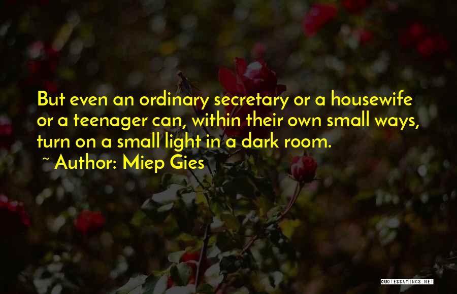 Miep Gies Quotes: But Even An Ordinary Secretary Or A Housewife Or A Teenager Can, Within Their Own Small Ways, Turn On A