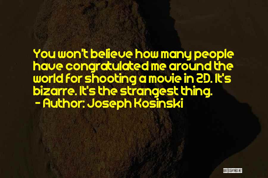 Joseph Kosinski Quotes: You Won't Believe How Many People Have Congratulated Me Around The World For Shooting A Movie In 2d. It's Bizarre.