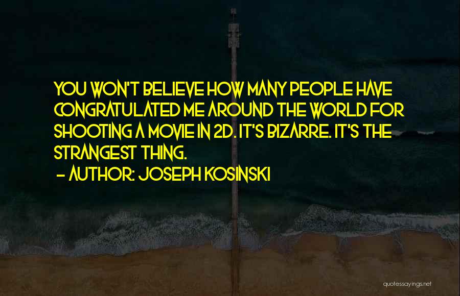 Joseph Kosinski Quotes: You Won't Believe How Many People Have Congratulated Me Around The World For Shooting A Movie In 2d. It's Bizarre.