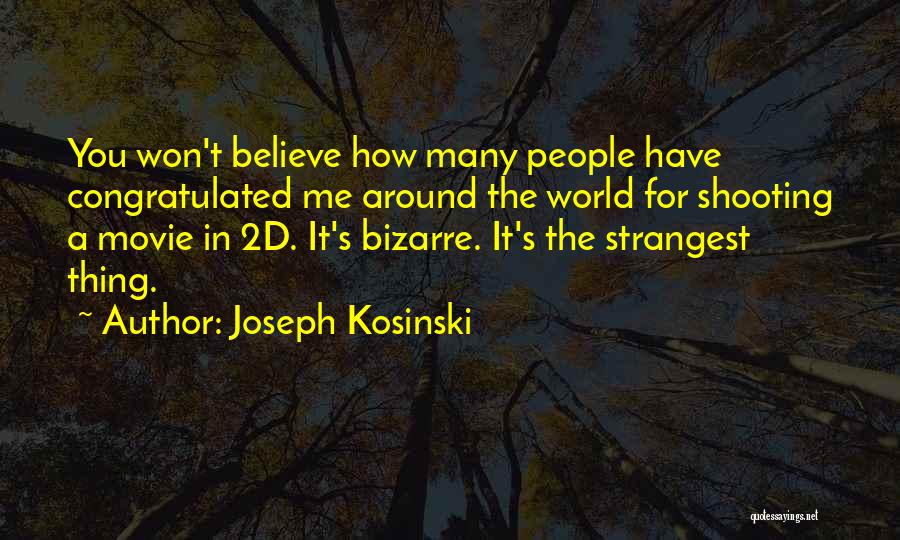 Joseph Kosinski Quotes: You Won't Believe How Many People Have Congratulated Me Around The World For Shooting A Movie In 2d. It's Bizarre.