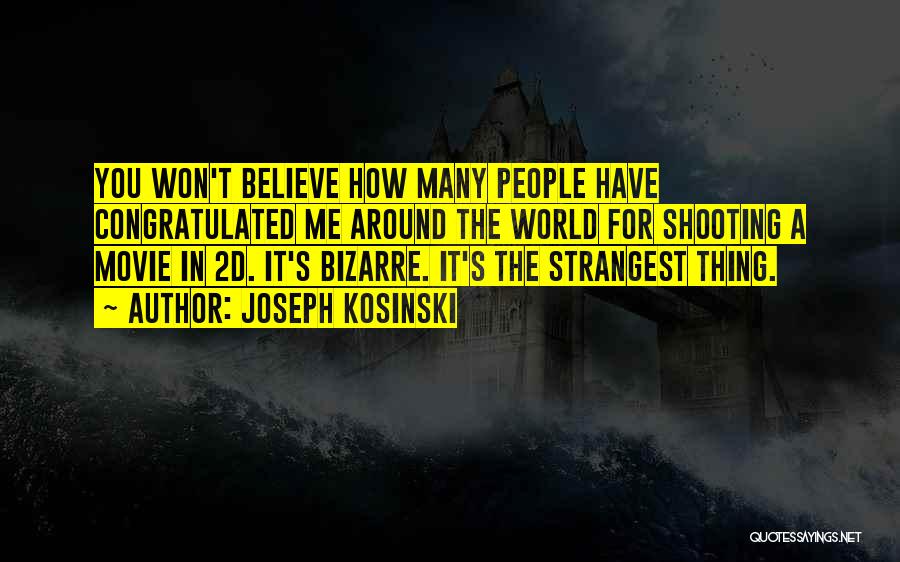 Joseph Kosinski Quotes: You Won't Believe How Many People Have Congratulated Me Around The World For Shooting A Movie In 2d. It's Bizarre.
