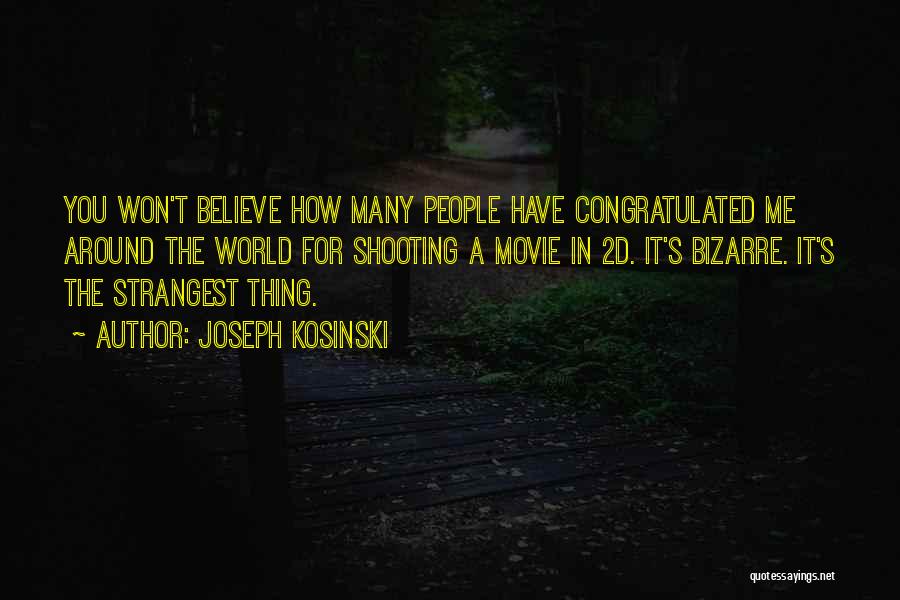 Joseph Kosinski Quotes: You Won't Believe How Many People Have Congratulated Me Around The World For Shooting A Movie In 2d. It's Bizarre.