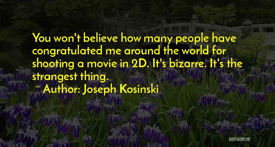 Joseph Kosinski Quotes: You Won't Believe How Many People Have Congratulated Me Around The World For Shooting A Movie In 2d. It's Bizarre.