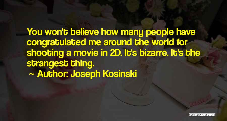Joseph Kosinski Quotes: You Won't Believe How Many People Have Congratulated Me Around The World For Shooting A Movie In 2d. It's Bizarre.