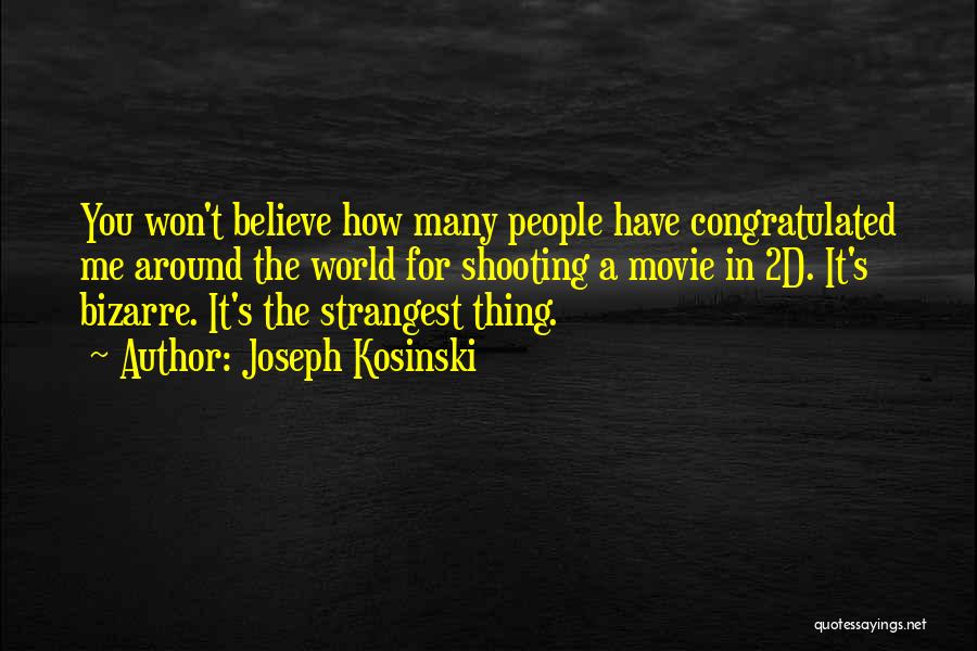 Joseph Kosinski Quotes: You Won't Believe How Many People Have Congratulated Me Around The World For Shooting A Movie In 2d. It's Bizarre.