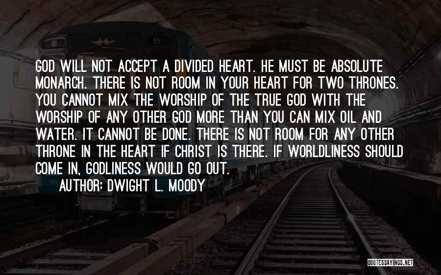 Dwight L. Moody Quotes: God Will Not Accept A Divided Heart. He Must Be Absolute Monarch. There Is Not Room In Your Heart For