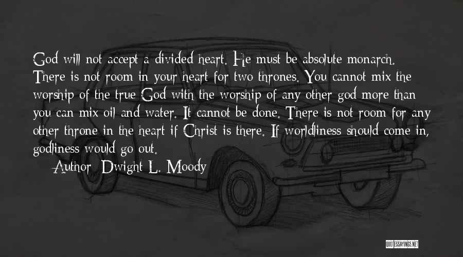 Dwight L. Moody Quotes: God Will Not Accept A Divided Heart. He Must Be Absolute Monarch. There Is Not Room In Your Heart For