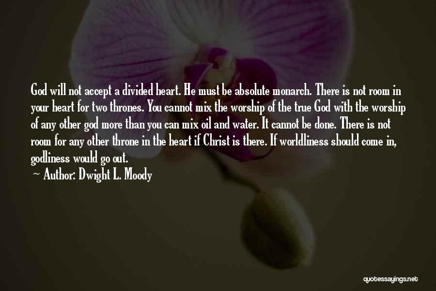 Dwight L. Moody Quotes: God Will Not Accept A Divided Heart. He Must Be Absolute Monarch. There Is Not Room In Your Heart For