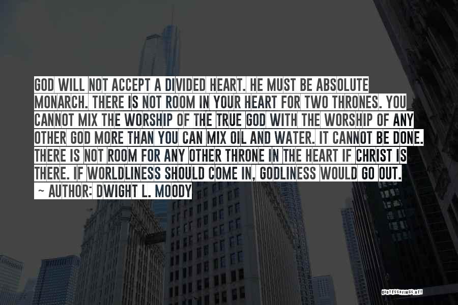 Dwight L. Moody Quotes: God Will Not Accept A Divided Heart. He Must Be Absolute Monarch. There Is Not Room In Your Heart For