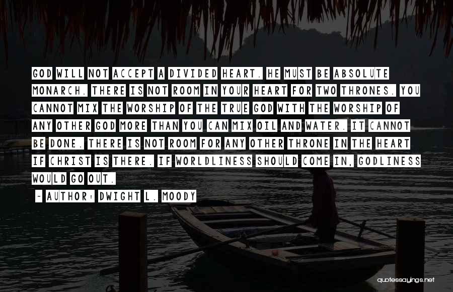 Dwight L. Moody Quotes: God Will Not Accept A Divided Heart. He Must Be Absolute Monarch. There Is Not Room In Your Heart For