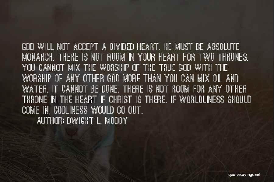Dwight L. Moody Quotes: God Will Not Accept A Divided Heart. He Must Be Absolute Monarch. There Is Not Room In Your Heart For